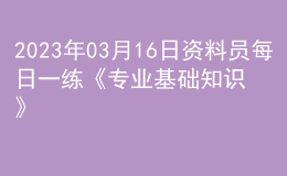 2023年03月16日資料員每日一練《專業(yè)基礎(chǔ)知識》