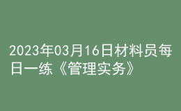 2023年03月16日材料員每日一練《管理實(shí)務(wù)》