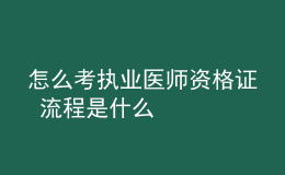 怎么考執(zhí)業(yè)醫(yī)師資格證 流程是什么