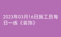 2023年03月16日施工員每日一練《裝飾》