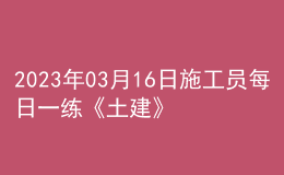 2023年03月16日施工員每日一練《土建》