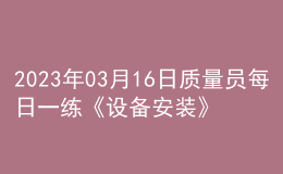 2023年03月16日質量員每日一練《設備安裝》