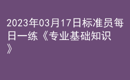2023年03月17日標準員每日一練《專業(yè)基礎(chǔ)知識》