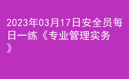 2023年03月17日安全員每日一練《專業(yè)管理實(shí)務(wù)》