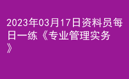 2023年03月17日資料員每日一練《專(zhuān)業(yè)管理實(shí)務(wù)》