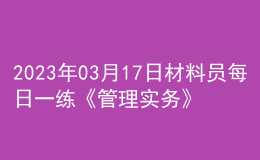 2023年03月17日材料員每日一練《管理實(shí)務(wù)》
