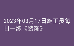 2023年03月17日施工員每日一練《裝飾》