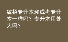 統(tǒng)招專升本和成考專升本一樣嗎？專升本用處大嗎？
