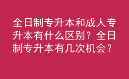 全日制專升本和成人專升本有什么區(qū)別？全日制專升本有幾次機(jī)會？