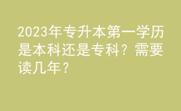 2023年專升本第一學(xué)歷是本科還是?？疲啃枰x幾年？