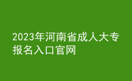 2023年河南省成人大專報名入口官網
