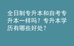 全日制專升本和自考專升本一樣嗎？專升本學(xué)歷有哪些好處？