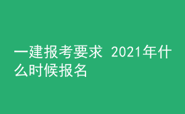 一建報考要求 2021年什么時候報名