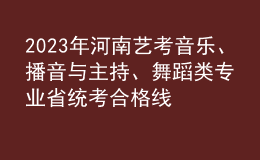 2023年河南藝考音樂、播音與主持、舞蹈類專業(yè)省統(tǒng)考合格線