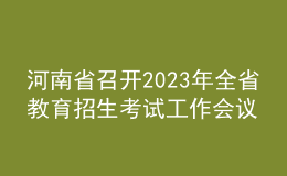 河南省召開(kāi)2023年全省教育招生考試工作會(huì)議