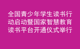 全國青少年學(xué)生讀書行動啟動暨國家智慧教育讀書平臺開通儀式舉行