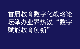首屆教育數(shù)字化戰(zhàn)略論壇舉辦 業(yè)界熱議“數(shù)字賦能 教育創(chuàng)新”