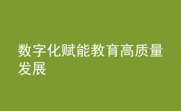 數(shù)字化賦能教育高質(zhì)量發(fā)展