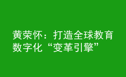 黃榮懷：打造全球教育數(shù)字化“變革引擎”