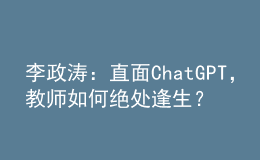 李政濤：直面ChatGPT，教師如何絕處逢生？