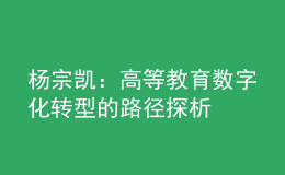 楊宗凱：高等教育數(shù)字化轉(zhuǎn)型的路徑探析