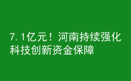 7.1億元！河南持續(xù)強化科技創(chuàng)新資金保障