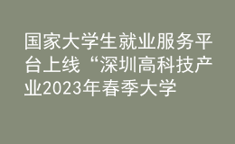 國家大學(xué)生就業(yè)服務(wù)平臺上線“深圳高科技產(chǎn)業(yè)2023年春季大學(xué)校園招聘會”等系列招聘活動