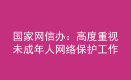 國家網(wǎng)信辦：高度重視未成年人網(wǎng)絡(luò)保護(hù)工作