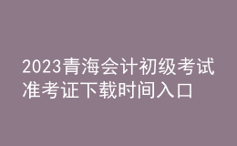 2023青海會計初級考試準考證下載時間入口