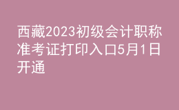 西藏2023初級會計職稱準(zhǔn)考證打印入口5月1日開通