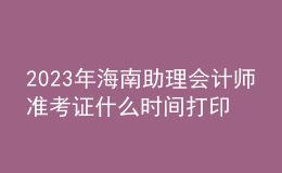 2023年海南助理會計師準(zhǔn)考證什么時間打印