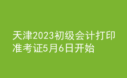 天津2023初級會計(jì)打印準(zhǔn)考證5月6日開始