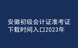 安徽初級會計證準(zhǔn)考證下載時間入口2023年