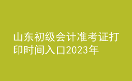 山東初級(jí)會(huì)計(jì)準(zhǔn)考證打印時(shí)間入口2023年
