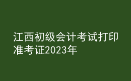 江西初級會計考試打印準(zhǔn)考證2023年
