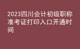 2023四川會(huì)計(jì)初級(jí)職稱準(zhǔn)考證打印入口開(kāi)通時(shí)間