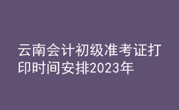 云南會計初級準(zhǔn)考證打印時間安排2023年