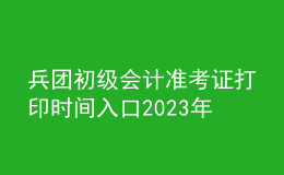 兵團(tuán)初級會計準(zhǔn)考證打印時間入口2023年