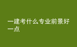 一建考什么專業(yè)前景好一點(diǎn)