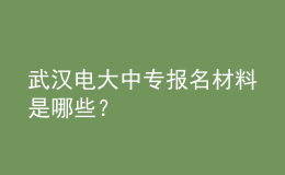 武漢電大中專報名材料是哪些？