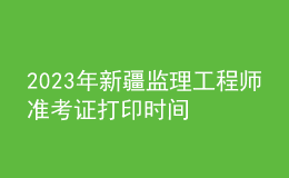 2023年新疆監(jiān)理工程師準(zhǔn)考證打印時間