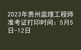 2023年貴州監(jiān)理工程師準(zhǔn)考證打印時間：5月5日-12日
