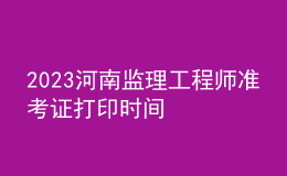 2023河南監(jiān)理工程師準(zhǔn)考證打印時(shí)間