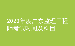 2023年度廣東監(jiān)理工程師考試時間及科目
