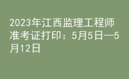 2023年江西監(jiān)理工程師準(zhǔn)考證打?。?月5日—5月12日