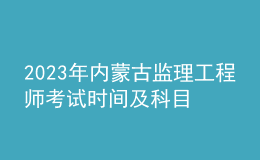 2023年內(nèi)蒙古監(jiān)理工程師考試時(shí)間及科目