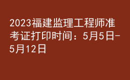 2023福建監(jiān)理工程師準(zhǔn)考證打印時(shí)間：5月5日-5月12日