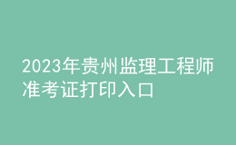 2023年貴州監(jiān)理工程師準(zhǔn)考證打印入口