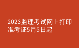 2023監(jiān)理考試網(wǎng)上打印準考證5月5日起