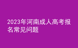 2023年河南成人高考報(bào)名常見問(wèn)題